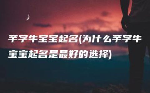 芊字牛宝宝起名(为什么芊字牛宝宝起名是最好的选择)