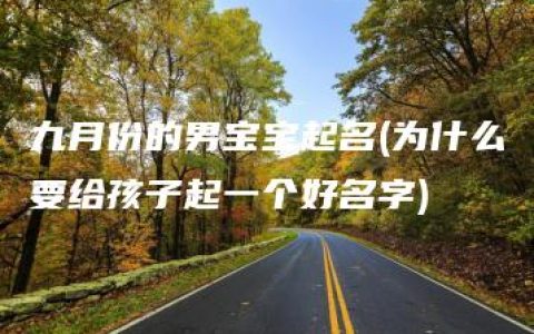 九月份的男宝宝起名(为什么要给孩子起一个好名字)