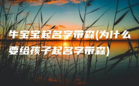 牛宝宝起名字带森(为什么要给孩子起名字带森)