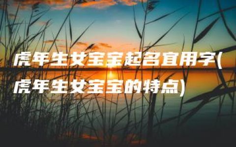 虎年生女宝宝起名宜用字(虎年生女宝宝的特点)