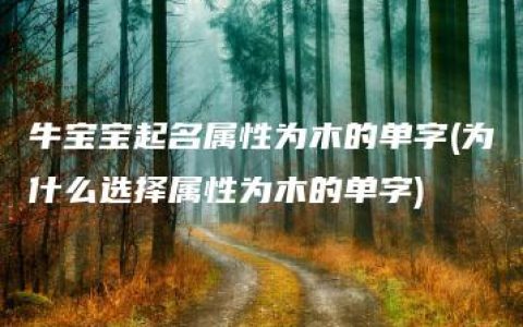 牛宝宝起名属性为木的单字(为什么选择属性为木的单字)