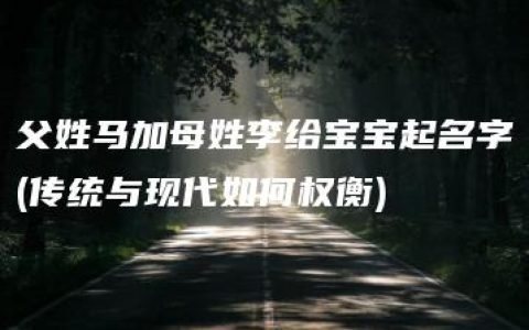 父姓马加母姓李给宝宝起名字(传统与现代如何权衡)