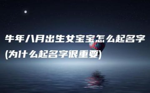 牛年八月出生女宝宝怎么起名字(为什么起名字很重要)