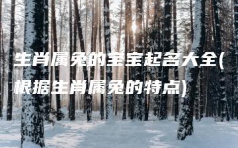 生肖属兔的宝宝起名大全(根据生肖属兔的特点)