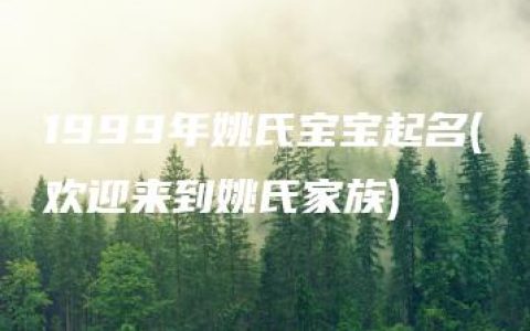 1999年姚氏宝宝起名(欢迎来到姚氏家族)