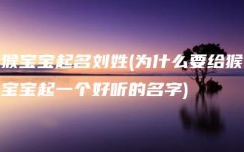 猴宝宝起名刘姓(为什么要给猴宝宝起一个好听的名字)