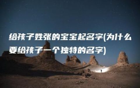 给孩子姓张的宝宝起名字(为什么要给孩子一个独特的名字)