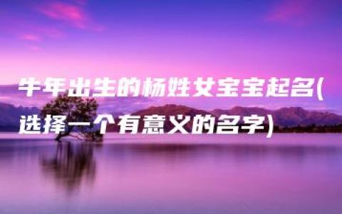 牛年出生的杨姓女宝宝起名(选择一个有意义的名字)