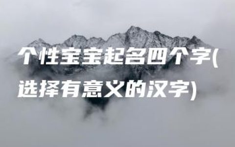 个性宝宝起名四个字(选择有意义的汉字)