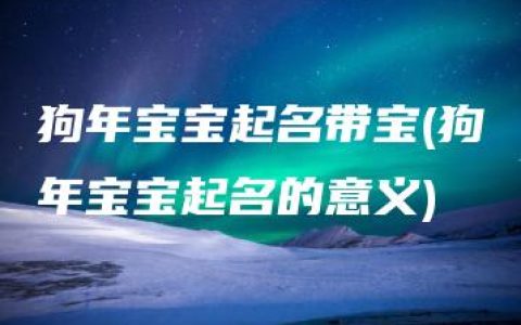 狗年宝宝起名带宝(狗年宝宝起名的意义)