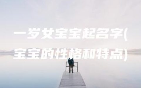 一岁女宝宝起名字(宝宝的性格和特点)