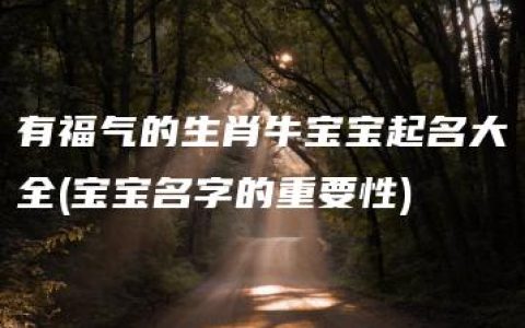 有福气的生肖牛宝宝起名大全(宝宝名字的重要性)