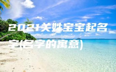 2021关姓宝宝起名字(名字的寓意)