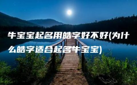 牛宝宝起名用皓字好不好(为什么皓字适合起名牛宝宝)