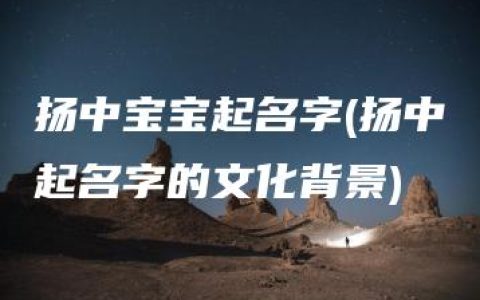 扬中宝宝起名字(扬中起名字的文化背景)