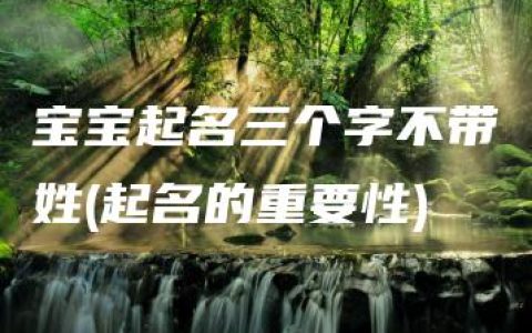 宝宝起名三个字不带姓(起名的重要性)