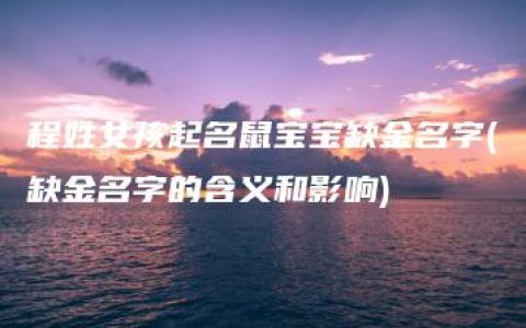 程姓女孩起名鼠宝宝缺金名字(缺金名字的含义和影响)