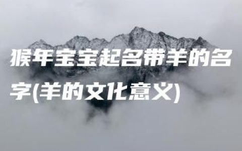 猴年宝宝起名带羊的名字(羊的文化意义)