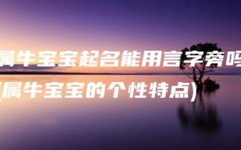 属牛宝宝起名能用言字旁吗(属牛宝宝的个性特点)