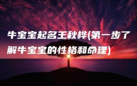 牛宝宝起名王秋桦(第一步了解牛宝宝的性格和命理)