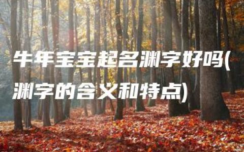 牛年宝宝起名渊字好吗(渊字的含义和特点)