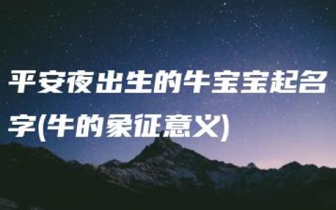 平安夜出生的牛宝宝起名字(牛的象征意义)