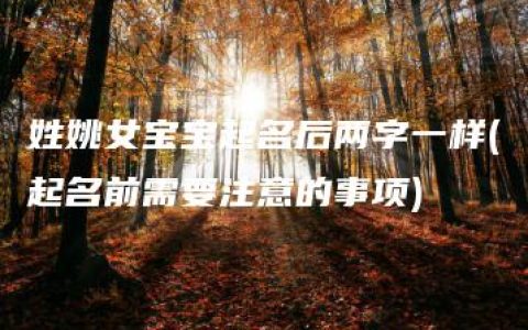 姓姚女宝宝起名后两字一样(起名前需要注意的事项)