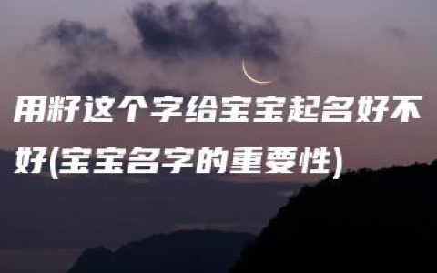 用籽这个字给宝宝起名好不好(宝宝名字的重要性)