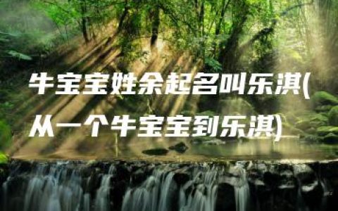 牛宝宝姓余起名叫乐淇(从一个牛宝宝到乐淇)