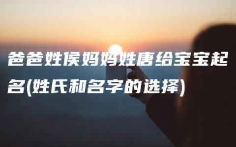 爸爸姓侯妈妈姓唐给宝宝起名(姓氏和名字的选择)