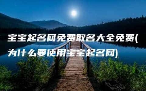 宝宝起名网免费取名大全免费(为什么要使用宝宝起名网)