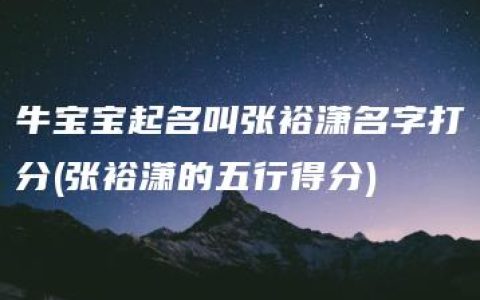 牛宝宝起名叫张裕潇名字打分(张裕潇的五行得分)