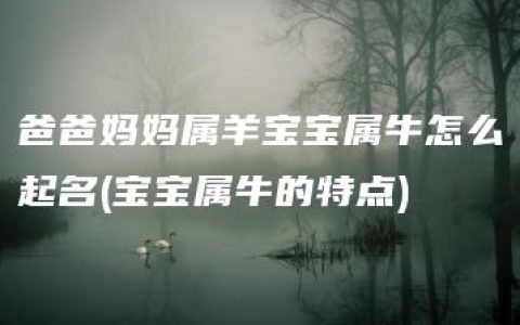 爸爸妈妈属羊宝宝属牛怎么起名(宝宝属牛的特点)