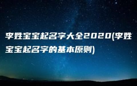 李姓宝宝起名字大全2020(李姓宝宝起名字的基本原则)