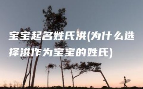 宝宝起名姓氏洪(为什么选择洪作为宝宝的姓氏)