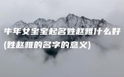 牛年女宝宝起名姓赵雅什么好(姓赵雅的名字的意义)