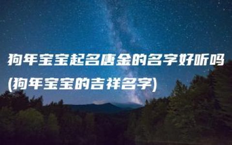 狗年宝宝起名唐金的名字好听吗(狗年宝宝的吉祥名字)