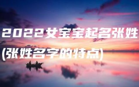 2022女宝宝起名张姓(张姓名字的特点)