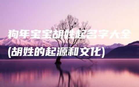 狗年宝宝胡姓起名字大全(胡姓的起源和文化)