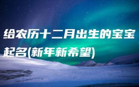 给农历十二月出生的宝宝起名(新年新希望)