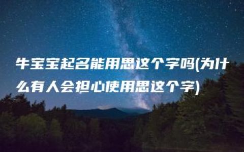 牛宝宝起名能用思这个字吗(为什么有人会担心使用思这个字)