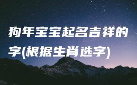 狗年宝宝起名吉祥的字(根据生肖选字)