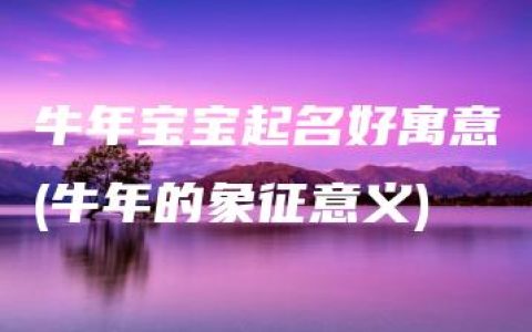 牛年宝宝起名好寓意(牛年的象征意义)