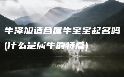 牛泽旭适合属牛宝宝起名吗(什么是属牛的特点)