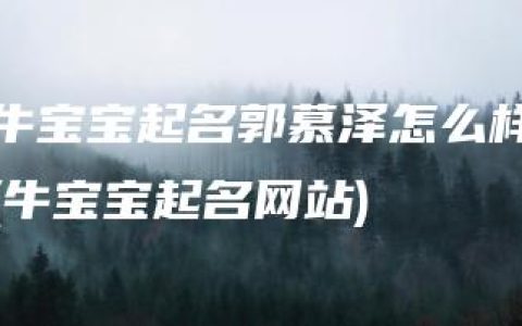 牛宝宝起名郭慕泽怎么样(牛宝宝起名网站)