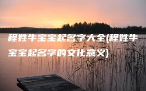 程姓牛宝宝起名字大全(程姓牛宝宝起名字的文化意义)