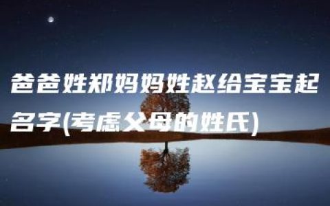 爸爸姓郑妈妈姓赵给宝宝起名字(考虑父母的姓氏)