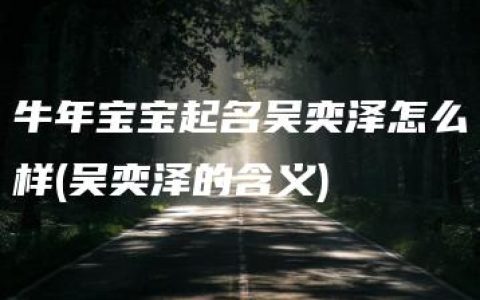 牛年宝宝起名吴奕泽怎么样(吴奕泽的含义)