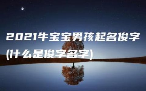 2021牛宝宝男孩起名俊字(什么是俊字名字)