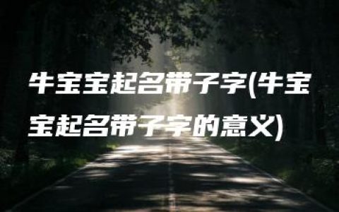 牛宝宝起名带子字(牛宝宝起名带子字的意义)